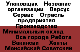 Упаковщик › Название организации ­ Версус Сервис › Отрасль предприятия ­ Производство › Минимальный оклад ­ 24 000 - Все города Работа » Вакансии   . Ханты-Мансийский,Советский г.